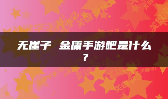 无崖子 金庸手游吧是什么？