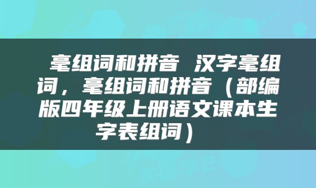  毫组词和拼音 汉字毫组词，毫组词和拼音（部编版四年级上册语文课本生字表组词） 