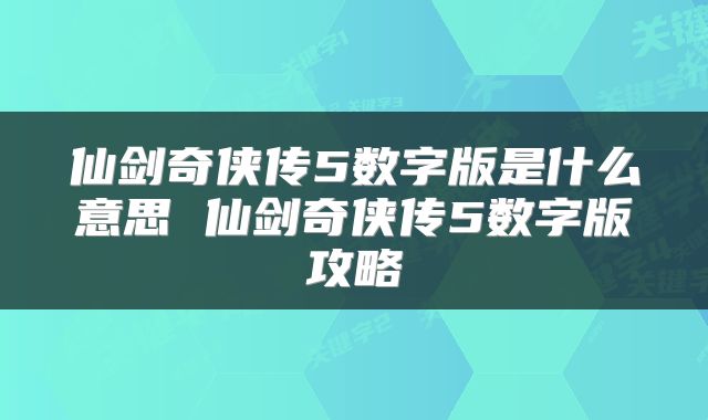 仙剑奇侠传5数字版是什么意思 仙剑奇侠传5数字版攻略