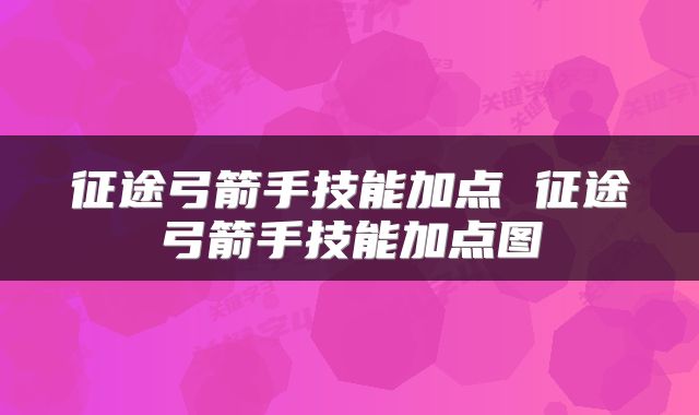 征途弓箭手技能加点 征途弓箭手技能加点图