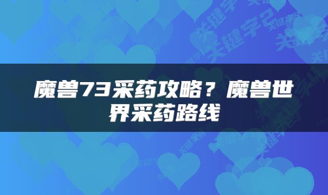 魔兽73采药攻略？魔兽世界采药路线