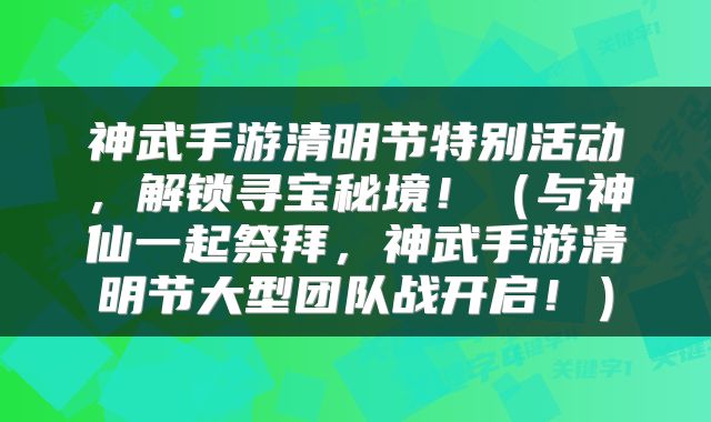 神武手游清明节特别活动，解锁寻宝秘境！（与神仙一起祭拜，神武手游清明节大型团队战开启！）
