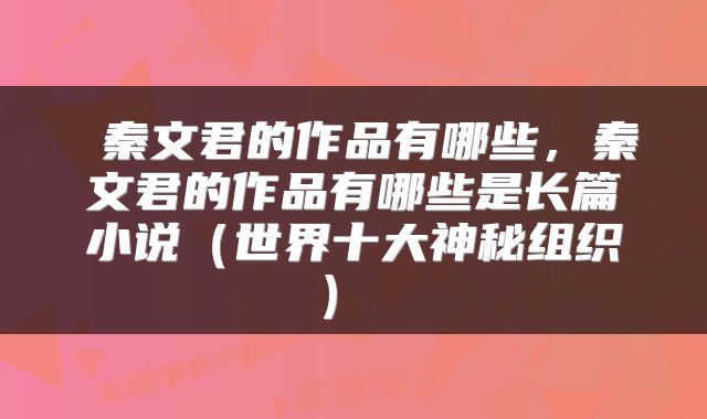 秦文君的作品有哪些,秦文君的作品有哪些是长篇小说(世界十大神秘组织)