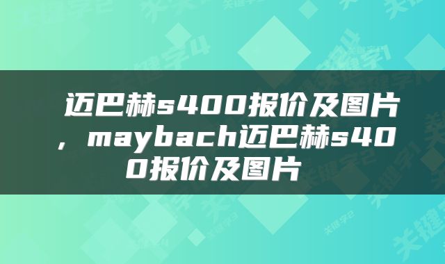  迈巴赫s400报价及图片，maybach迈巴赫s400报价及图片 