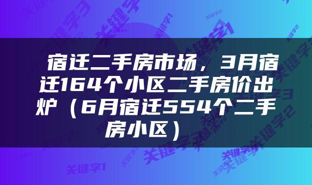  宿迁二手房市场，3月宿迁164个小区二手房价出炉（6月宿迁554个二手房小区） 
