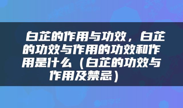  白芷的作用与功效，白芷的功效与作用的功效和作用是什么（白芷的功效与作用及禁忌） 