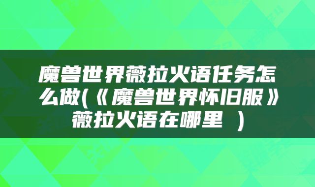 魔兽世界薇拉火语任务怎么做(《魔兽世界怀旧服》薇拉火语在哪里 )