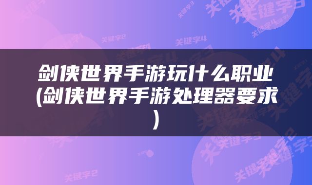 剑侠世界手游玩什么职业(剑侠世界手游处理器要求)