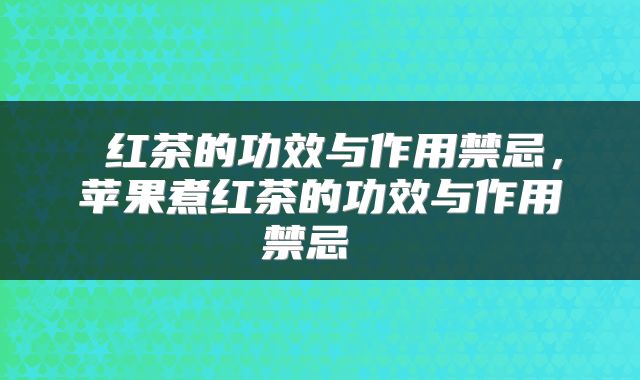  红茶的功效与作用禁忌，苹果煮红茶的功效与作用禁忌 