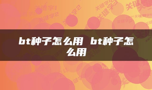 bt种子怎么用 bt种子怎么用