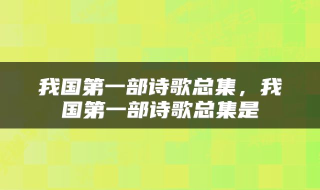 我国第一部诗歌总集，我国第一部诗歌总集是