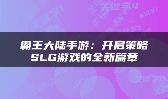 霸王大陆手游：开启策略SLG游戏的全新篇章