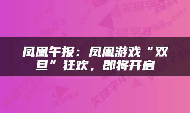凤凰午报：凤凰游戏“双旦”狂欢，即将开启