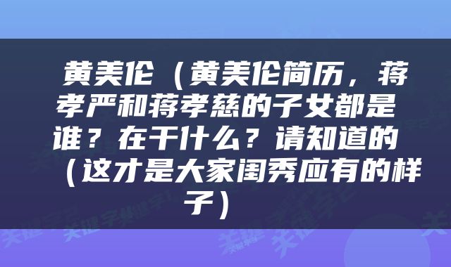  黄美伦（黄美伦简历，蒋孝严和蒋孝慈的子女都是谁？在干什么？请知道的（这才是大家闺秀应有的样子） 