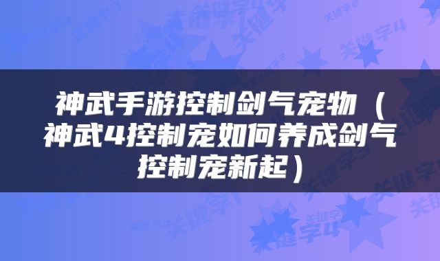 神武手游控制剑气宠物（神武4控制宠如何养成剑气控制宠新起）