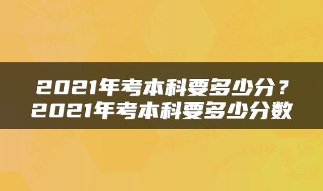 2021年考本科要多少分？2021年考本科要多少分数