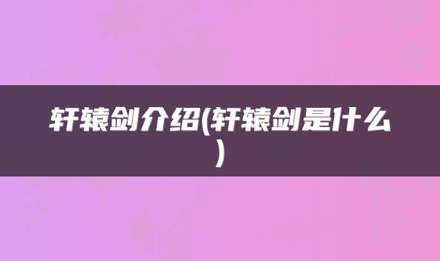 轩辕剑介绍(轩辕剑是什么)