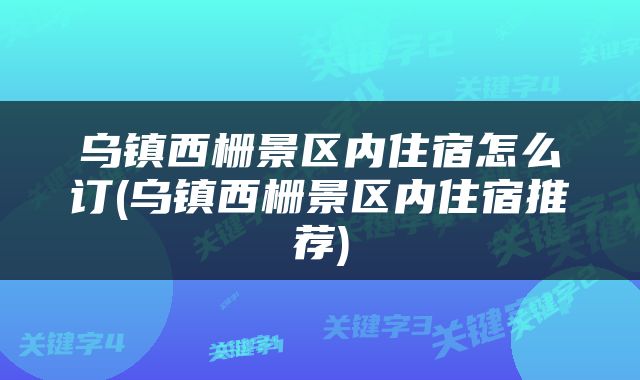 乌镇西栅景区内住宿怎么订(乌镇西栅景区内住宿推荐)