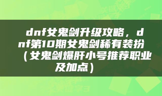  dnf女鬼剑升级攻略，dnf第10期女鬼剑稀有装扮（女鬼剑爆肝小号推荐职业及加点） 