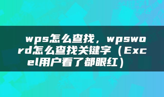  wps怎么查找，wpsword怎么查找关键字（Excel用户看了都眼红） 