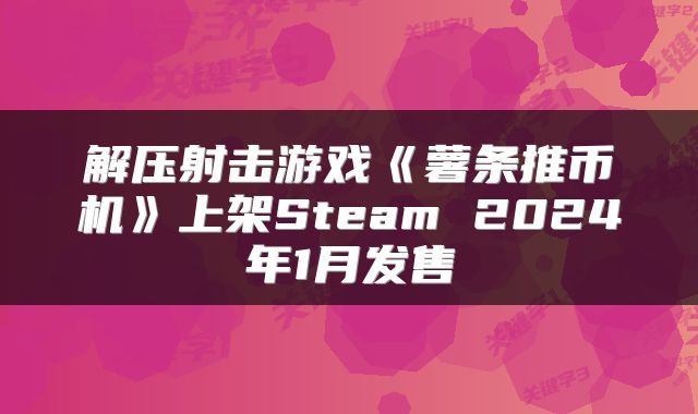 解压射击游戏《薯条推币机》上架Steam 2024年1月发售