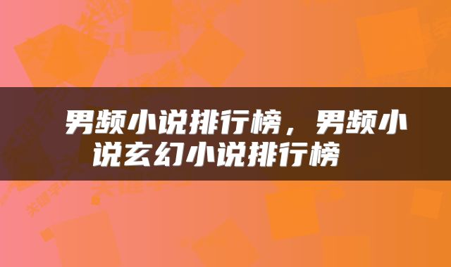  男频小说排行榜，男频小说玄幻小说排行榜 