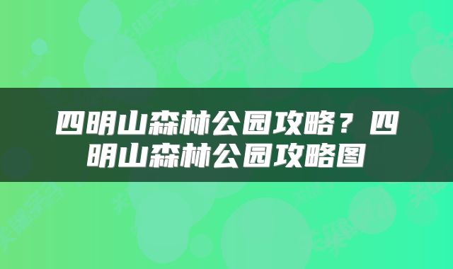 四明山森林公园攻略？四明山森林公园攻略图