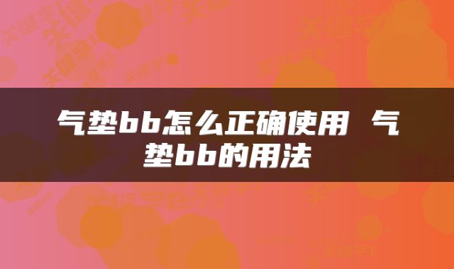 气垫bb怎么正确使用 气垫bb的用法