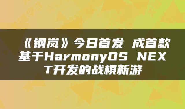 《钢岚》今日首发 成首款基于HarmonyOS NEXT开发的战棋新游