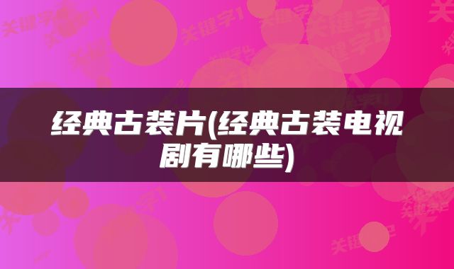 经典古装片(经典古装电视剧有哪些)