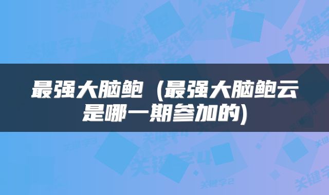 最强大脑鲍橒(最强大脑鲍云是哪一期参加的)