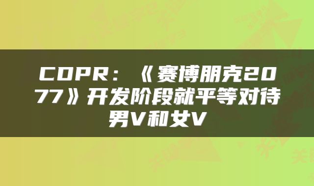 CDPR：《赛博朋克2077》开发阶段就平等对待男V和女V