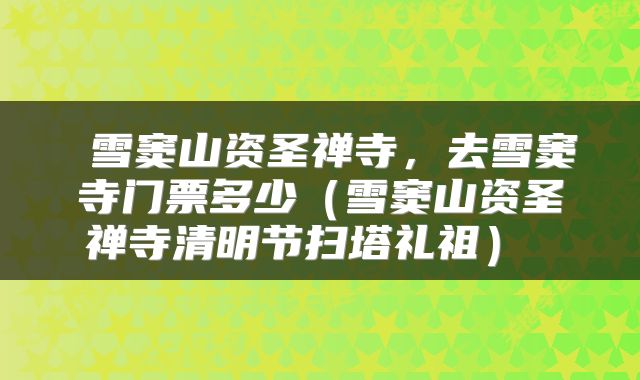  雪窦山资圣禅寺，去雪窦寺门票多少（雪窦山资圣禅寺清明节扫塔礼祖） 