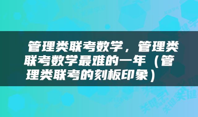 管理类联考数学,管理类联考数学最难的一年(管理类联考的刻板印象)