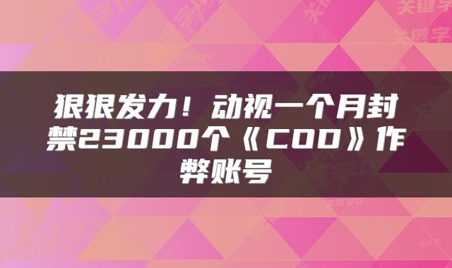狠狠发力！动视一个月封禁23000个《COD》作弊账号