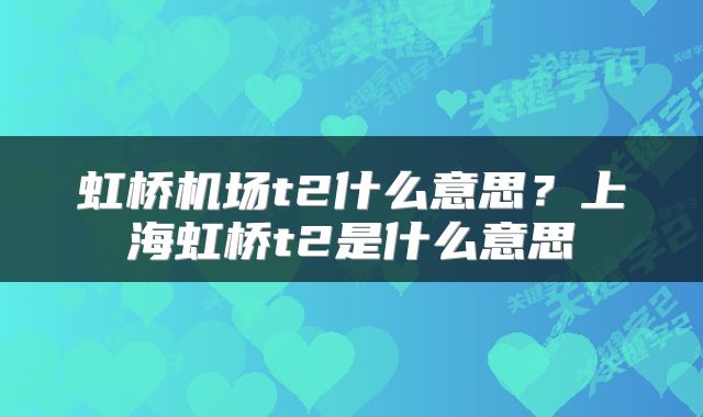 虹桥机场t2什么意思？上海虹桥t2是什么意思