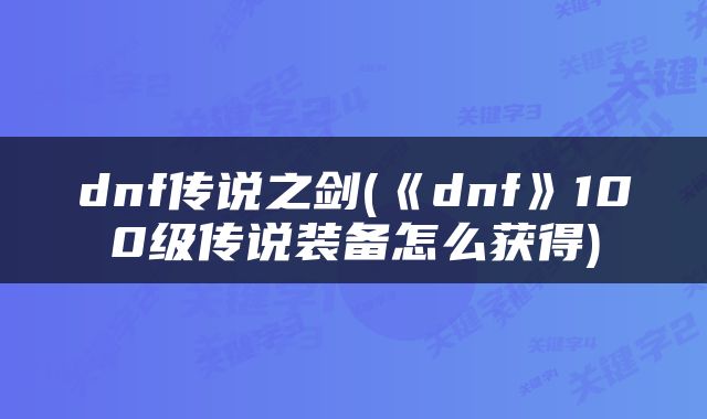 dnf传说之剑(《dnf》100级传说装备怎么获得)