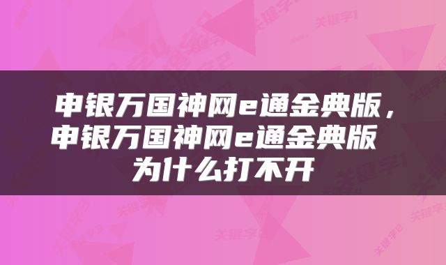 申银万国神网e通金典版，申银万国神网e通金典版 为什么打不开