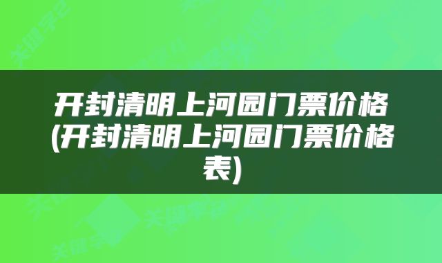 开封清明上河园门票价格(开封清明上河园门票价格表)