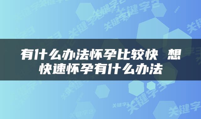 有什么办法怀孕比较快 想快速怀孕有什么办法