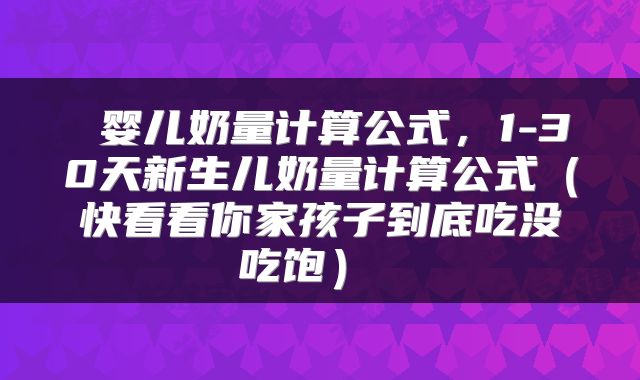  婴儿奶量计算公式，1-30天新生儿奶量计算公式（快看看你家孩子到底吃没吃饱） 