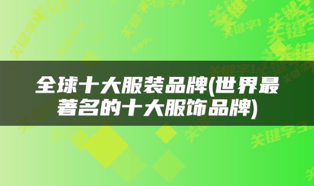 全球十大服装品牌(世界最著名的十大服饰品牌)