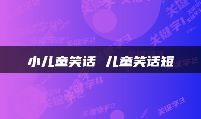 小儿童笑话 儿童笑话短