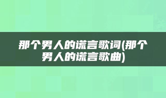 那个男人的谎言歌词(那个男人的谎言歌曲)
