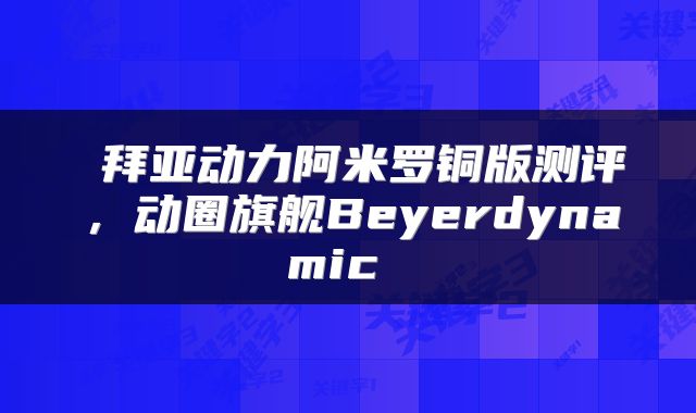  拜亚动力阿米罗铜版测评，动圈旗舰Beyerdynamic 