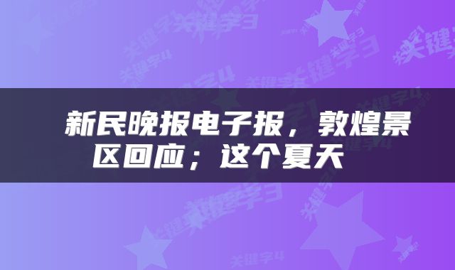  新民晚报电子报，敦煌景区回应；这个夏天 