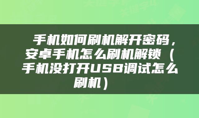  手机如何刷机解开密码，安卓手机怎么刷机解锁（手机没打开USB调试怎么刷机） 