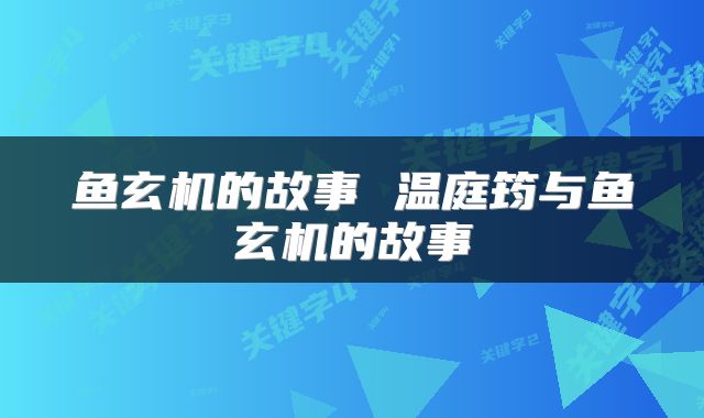 鱼玄机的故事 温庭筠与鱼玄机的故事