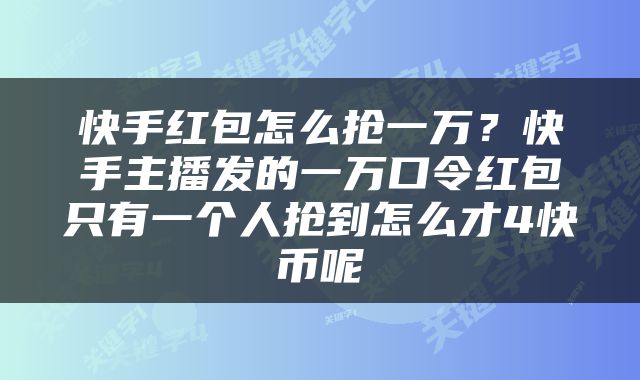 快手红包怎么抢一万？快手主播发的一万口令红包只有一个人抢到怎么才4快币呢