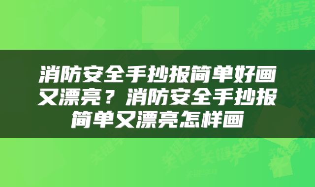 消防安全手抄报简单好画又漂亮？消防安全手抄报简单又漂亮怎样画
